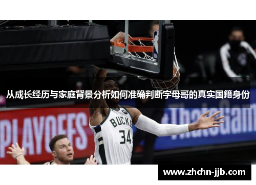 从成长经历与家庭背景分析如何准确判断字母哥的真实国籍身份