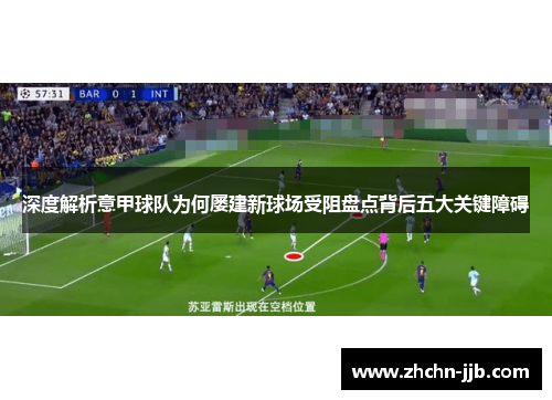 深度解析意甲球队为何屡建新球场受阻盘点背后五大关键障碍