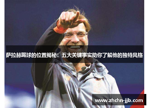 萨拉赫踢球的位置揭秘：五大关键事实助你了解他的独特风格