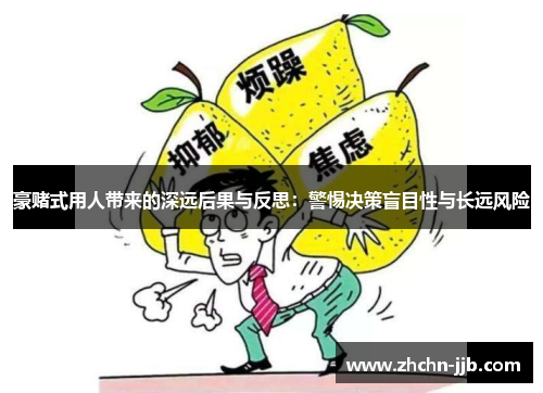 豪赌式用人带来的深远后果与反思：警惕决策盲目性与长远风险