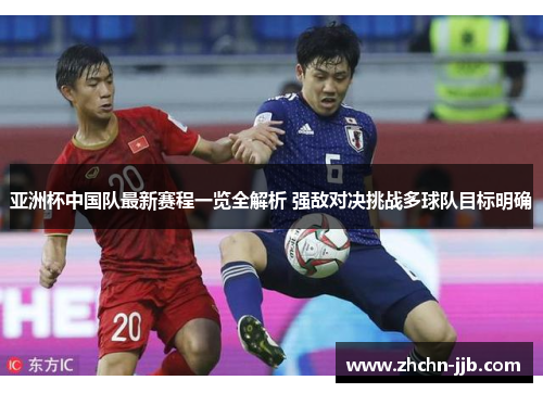 亚洲杯中国队最新赛程一览全解析 强敌对决挑战多球队目标明确