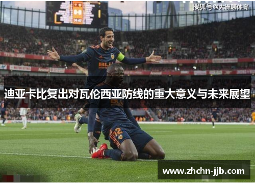 迪亚卡比复出对瓦伦西亚防线的重大意义与未来展望