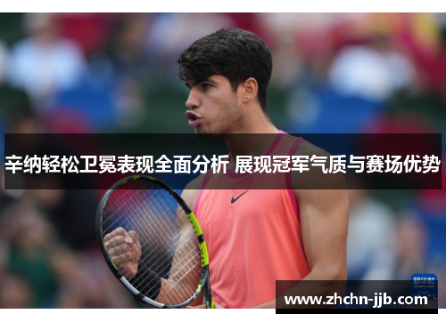 辛纳轻松卫冕表现全面分析 展现冠军气质与赛场优势