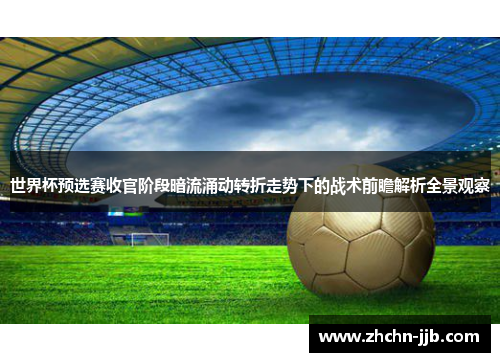 世界杯预选赛收官阶段暗流涌动转折走势下的战术前瞻解析全景观察