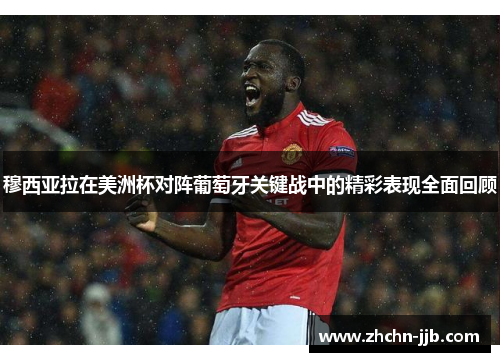 穆西亚拉在美洲杯对阵葡萄牙关键战中的精彩表现全面回顾