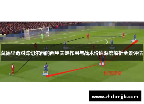 莫德里奇对阵切尔西的西甲关键作用与战术价值深度解析全景评估