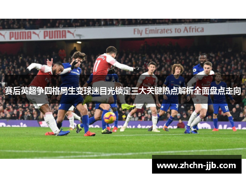赛后英超争四格局生变球迷目光锁定三大关键热点解析全面盘点走向