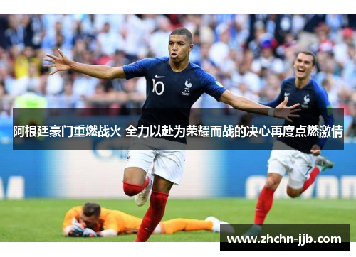 阿根廷豪门重燃战火 全力以赴为荣耀而战的决心再度点燃激情