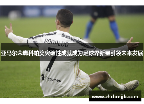 亚马尔荣膺科帕奖突破性成就成为足球界新星引领未来发展