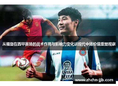 从福登在西甲赛场的战术作用与影响力变化谈现代中场价值重塑观察