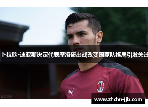 卜拉欣·迪亚斯决定代表摩洛哥出战改变国家队格局引发关注