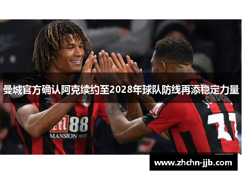 曼城官方确认阿克续约至2028年球队防线再添稳定力量