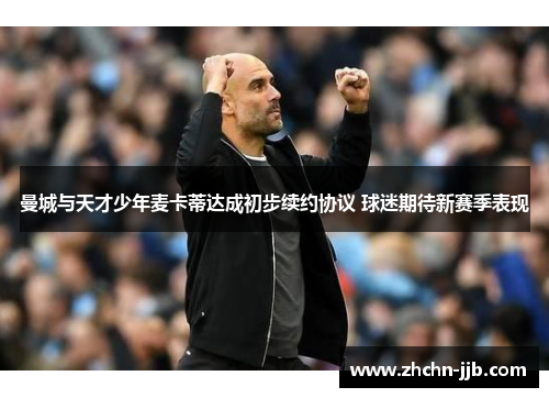 曼城与天才少年麦卡蒂达成初步续约协议 球迷期待新赛季表现