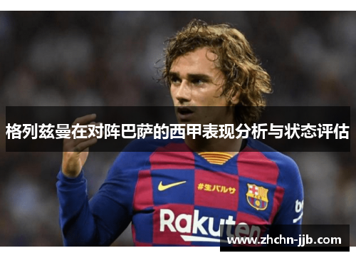 格列兹曼在对阵巴萨的西甲表现分析与状态评估