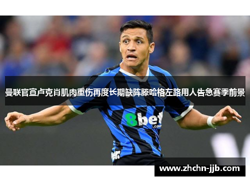 曼联官宣卢克肖肌肉重伤再度长期缺阵滕哈格左路用人告急赛季前景
