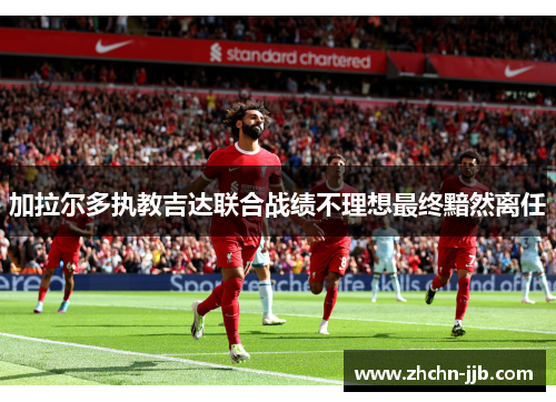 加拉尔多执教吉达联合战绩不理想最终黯然离任